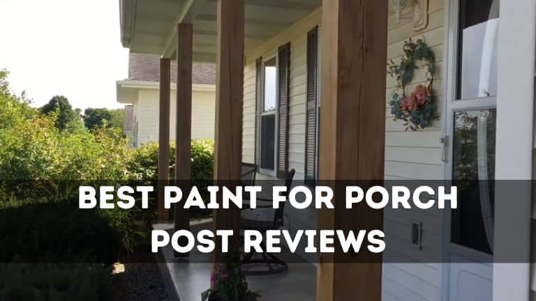7 Best Paint for Porch Posts in 2023